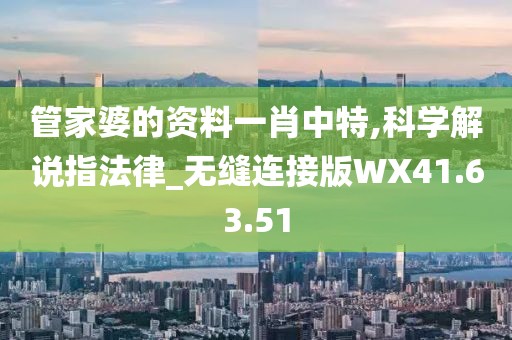 管家婆的资料一肖中特,科学解说指法律_无缝连接版WX41.63.51