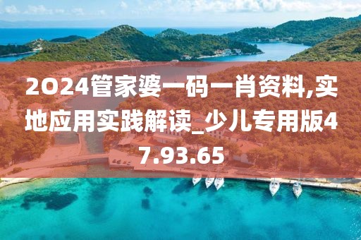 2O24管家婆一码一肖资料,实地应用实践解读_少儿专用版47.93.65