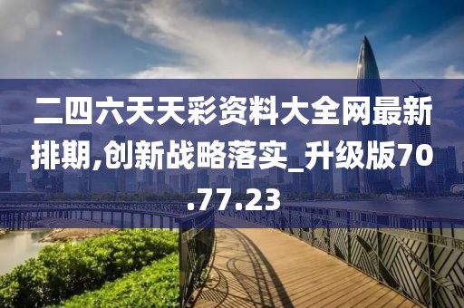 二四六天天彩资料大全网最新排期,创新战略落实_升级版70.77.23