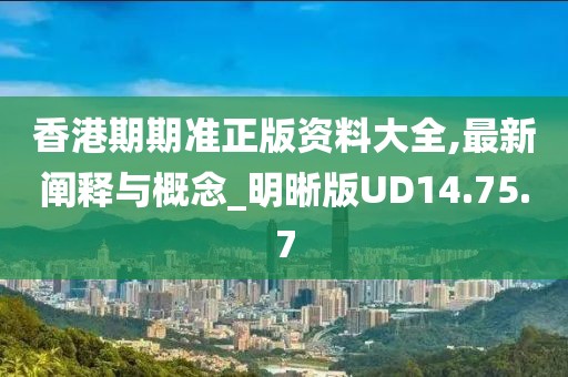 香港期期准正版资料大全,最新阐释与概念_明晰版UD14.75.7