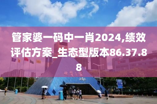 管家婆一码中一肖2024,绩效评估方案_生态型版本86.37.88