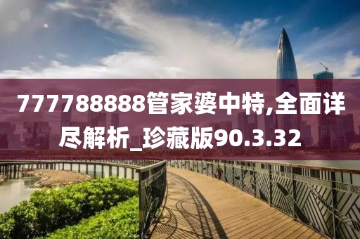 777788888管家婆中特,全面详尽解析_珍藏版90.3.32