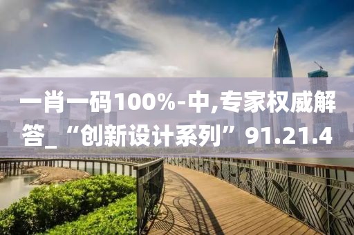 一肖一码100%-中,专家权威解答_“创新设计系列”91.21.4