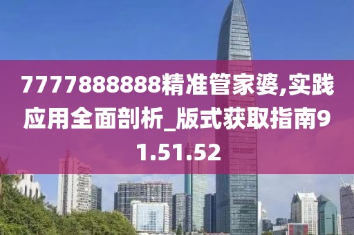 7777888888精准管家婆,实践应用全面剖析_版式获取指南91.51.52