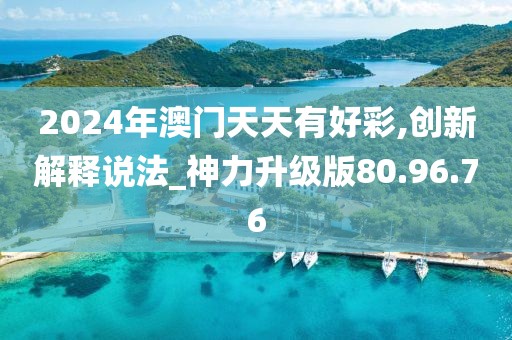 2024年澳门天天有好彩,创新解释说法_神力升级版80.96.76