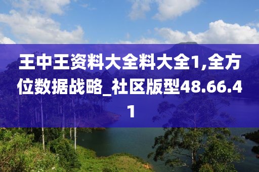 王中王资料大全料大全1,全方位数据战略_社区版型48.66.41