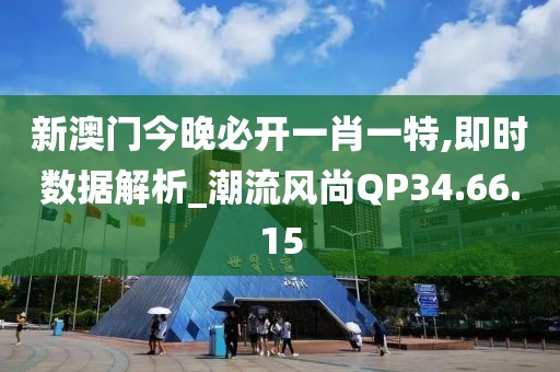 新澳门今晚必开一肖一特,即时数据解析_潮流风尚QP34.66.15