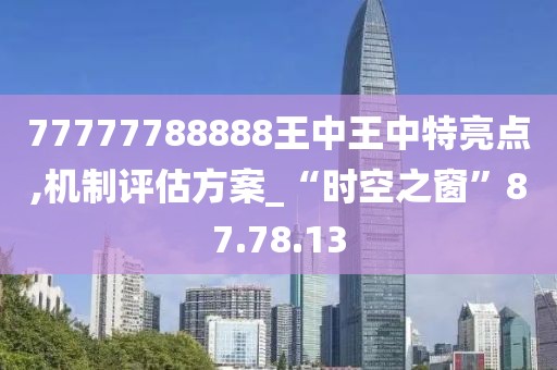 77777788888王中王中特亮点,机制评估方案_“时空之窗”87.78.13