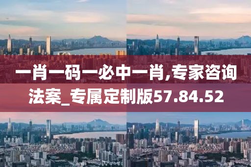 一肖一码一必中一肖,专家咨询法案_专属定制版57.84.52
