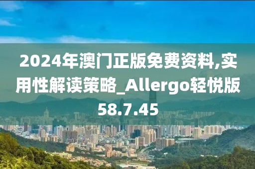 2024年澳门正版免费资料,实用性解读策略_Allergo轻悦版58.7.45