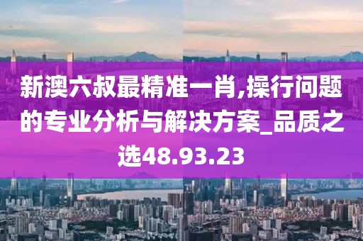 新澳六叔最精准一肖,操行问题的专业分析与解决方案_品质之选48.93.23