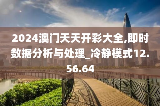2024澳门天天开彩大全,即时数据分析与处理_冷静模式12.56.64