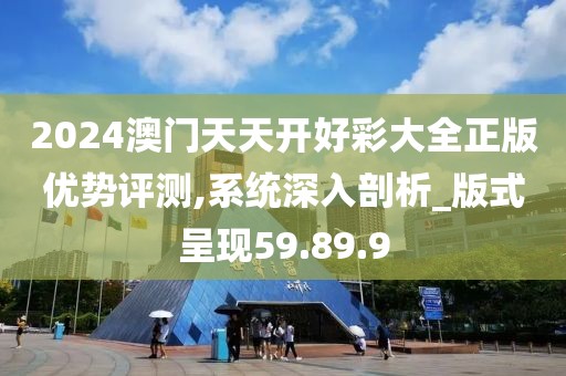 2024澳门天天开好彩大全正版优势评测,系统深入剖析_版式呈现59.89.9