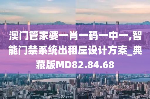 澳门管家婆一肖一码一中一,智能门禁系统出租屋设计方案_典藏版MD82.84.68