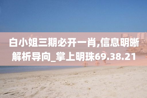 白小姐三期必开一肖,信息明晰解析导向_掌上明珠69.38.21
