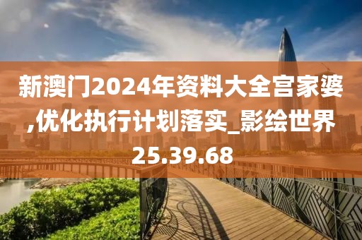 新澳门2024年资料大全宫家婆,优化执行计划落实_影绘世界25.39.68