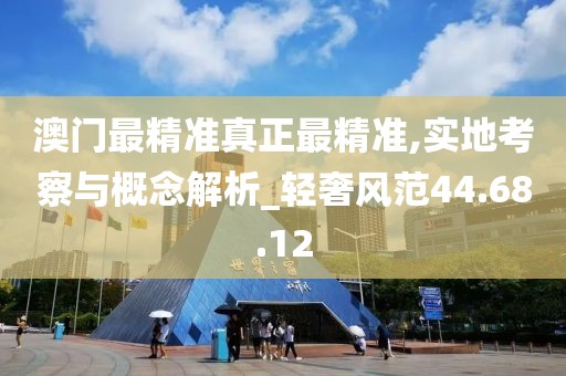澳门最精准真正最精准,实地考察与概念解析_轻奢风范44.68.12
