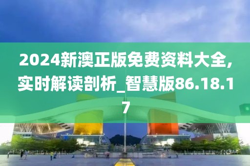 2024新澳正版免费资料大全,实时解读剖析_智慧版86.18.17