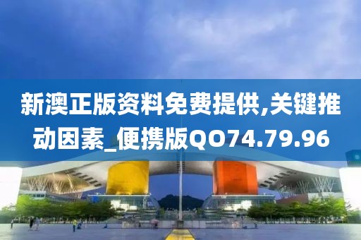 新澳正版资料免费提供,关键推动因素_便携版QO74.79.96