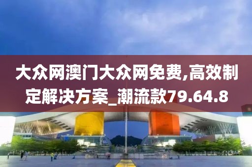 大众网澳门大众网免费,高效制定解决方案_潮流款79.64.8