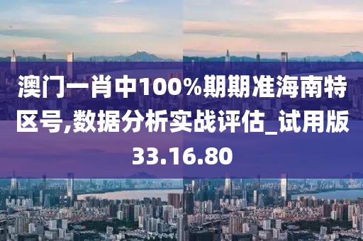澳门一肖中100%期期准海南特区号,数据分析实战评估_试用版33.16.80