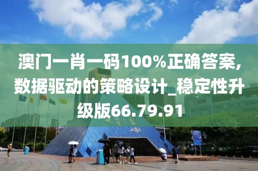 澳门一肖一码100%正确答案,数据驱动的策略设计_稳定性升级版66.79.91