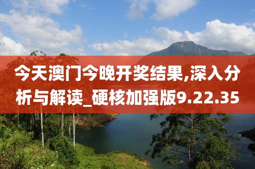 今天澳门今晚开奖结果,深入分析与解读_硬核加强版9.22.35