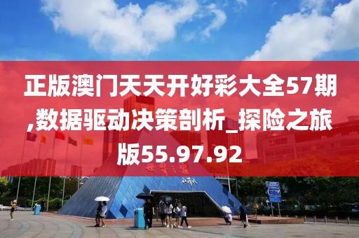 正版澳门天天开好彩大全57期,数据驱动决策剖析_探险之旅版55.97.92