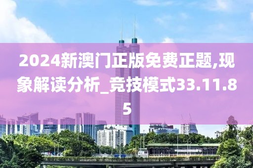 2024新澳门正版免费正题,现象解读分析_竞技模式33.11.85