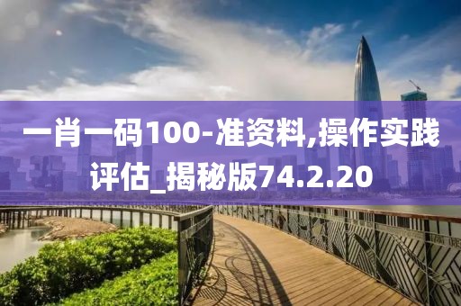 一肖一码100-准资料,操作实践评估_揭秘版74.2.20