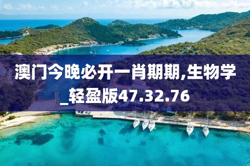 澳门今晚必开一肖期期,生物学_轻盈版47.32.76