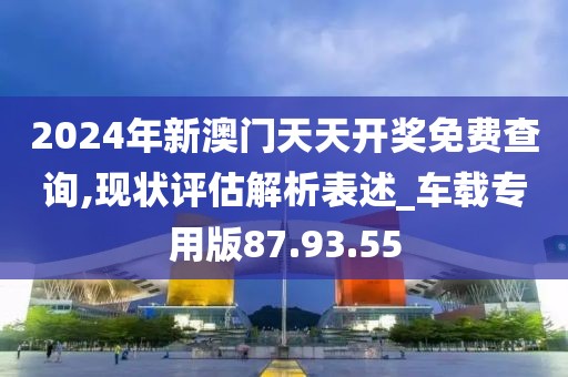 2024年新澳门天天开奖免费查询,现状评估解析表述_车载专用版87.93.55