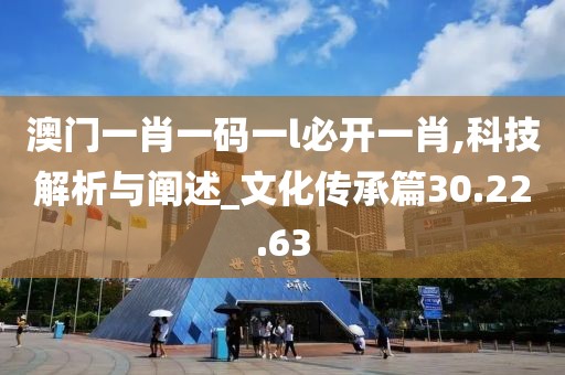 澳门一肖一码一l必开一肖,科技解析与阐述_文化传承篇30.22.63