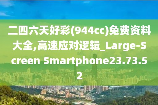 二四六天好彩(944cc)免费资料大全,高速应对逻辑_Large-Screen Smartphone23.73.52