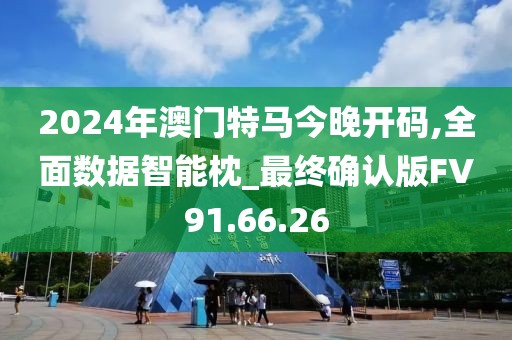 2024年澳门特马今晚开码,全面数据智能枕_最终确认版FV91.66.26