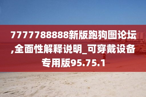 7777788888新版跑狗图论坛,全面性解释说明_可穿戴设备专用版95.75.1