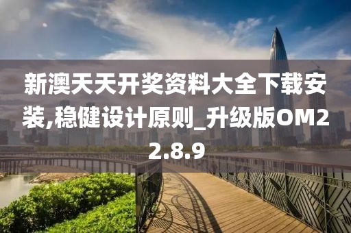 新澳天天开奖资料大全下载安装,稳健设计原则_升级版OM22.8.9