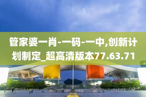 管家婆一肖-一码-一中,创新计划制定_超高清版本77.63.71
