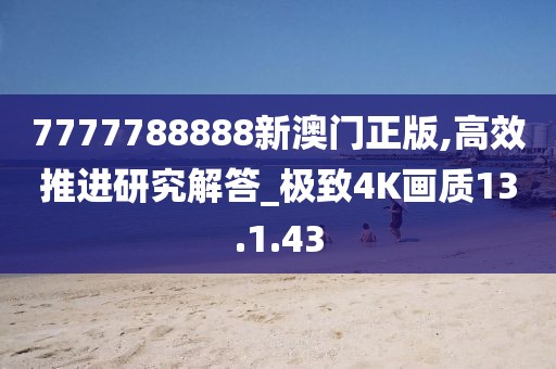 7777788888新澳门正版,高效推进研究解答_极致4K画质13.1.43