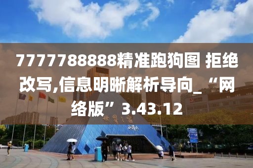 7777788888精准跑狗图 拒绝改写,信息明晰解析导向_“网络版”3.43.12