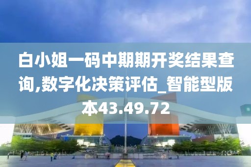 白小姐一码中期期开奖结果查询,数字化决策评估_智能型版本43.49.72