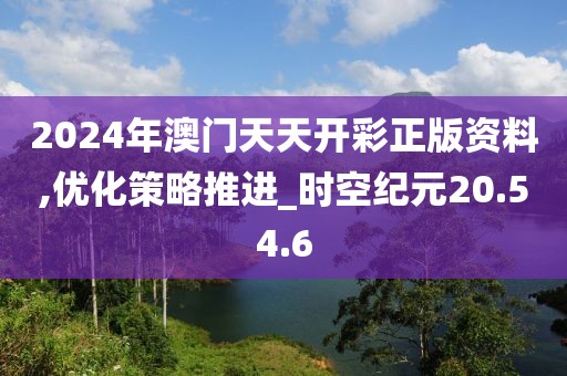 2024年澳门天天开彩正版资料,优化策略推进_时空纪元20.54.6