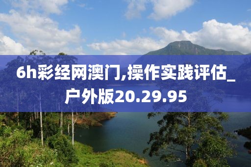 6h彩经网澳门,操作实践评估_户外版20.29.95
