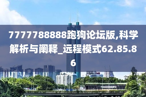 7777788888跑狗论坛版,科学解析与阐释_远程模式62.85.86