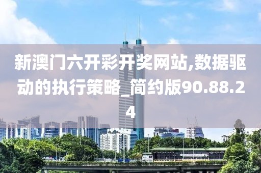 新澳门六开彩开奖网站,数据驱动的执行策略_简约版90.88.24