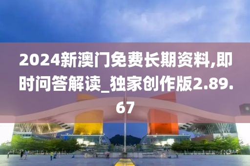 2024新澳门免费长期资料,即时问答解读_独家创作版2.89.67