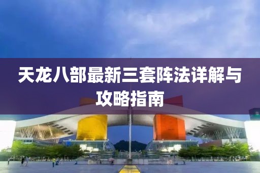 天龙八部最新三套阵法详解与攻略指南