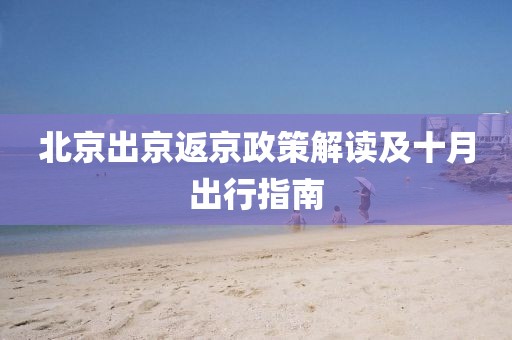 北京出京返京政策解读及十月出行指南