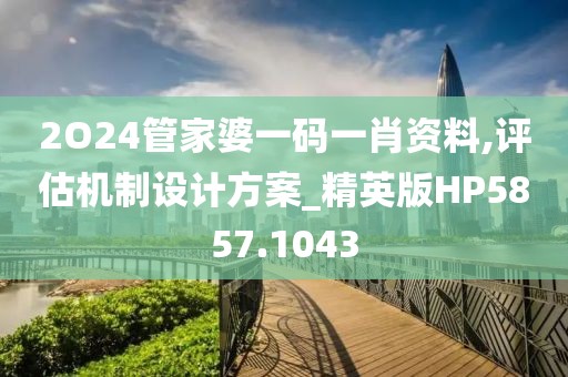 2O24管家婆一码一肖资料,评估机制设计方案_精英版HP5857.1043