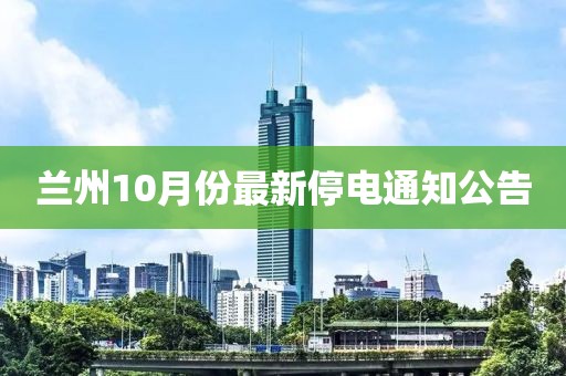 兰州10月份最新停电通知公告